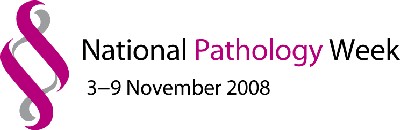 National Pathology Week: 3-9 November 2008 National Pathology Week: 3-9 November 2008
